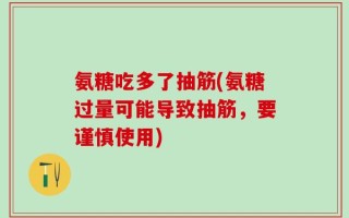 氨糖吃多了抽筋(氨糖过量可能导致抽筋，要谨慎使用)