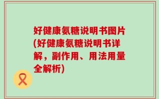 好健康氨糖说明书图片(好健康氨糖说明书详解，副作用、用法用量全解析)