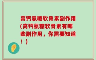 高钙氨糖软骨素副作用(高钙氨糖软骨素有哪些副作用，你需要知道！)
