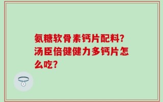 氨糖软骨素钙片配料？汤臣倍健健力多钙片怎么吃？