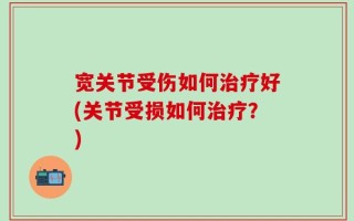 宽关节受伤如何治疗好(关节受损如何治疗？)