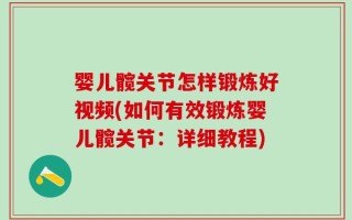 婴儿髋关节怎样锻炼好视频(如何有效锻炼婴儿髋关节：详细教程)