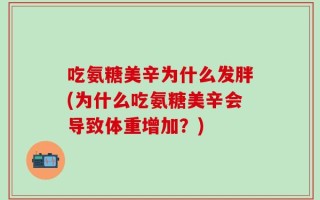 吃氨糖美辛为什么发胖(为什么吃氨糖美辛会导致体重增加？)