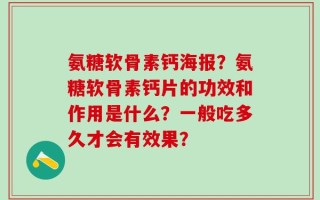 氨糖软骨素钙海报？氨糖软骨素钙片的功效和作用是什么？一般吃多久才会有效果？
