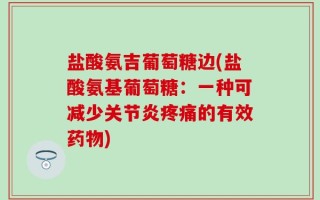 盐酸氨吉葡萄糖边(盐酸氨基葡萄糖：一种可减少关节炎疼痛的有效药物)