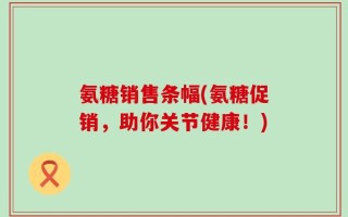 氨糖销售条幅(氨糖促销，助你关节健康！)