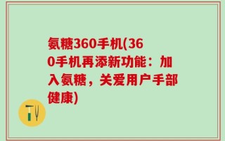 氨糖360手机(360手机再添新功能：加入氨糖，关爱用户手部健康)