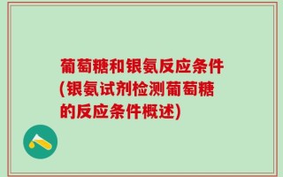 葡萄糖和银氨反应条件(银氨试剂检测葡萄糖的反应条件概述)
