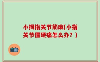 小拇指关节筋麻(小指关节僵硬痛怎么办？)