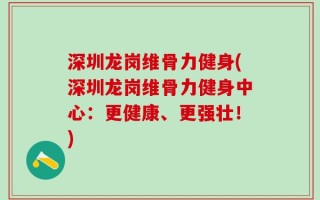 深圳龙岗维骨力健身(深圳龙岗维骨力健身中心：更健康、更强壮！)