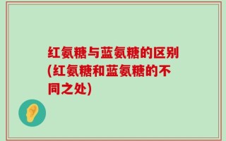 红氨糖与蓝氨糖的区别(红氨糖和蓝氨糖的不同之处)