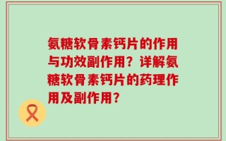氨糖软骨素钙片的作用与功效副作用？详解氨糖软骨素钙片的药理作用及副作用？