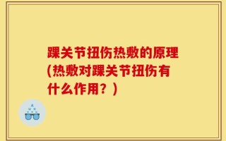 踝关节扭伤热敷的原理(热敷对踝关节扭伤有什么作用？)