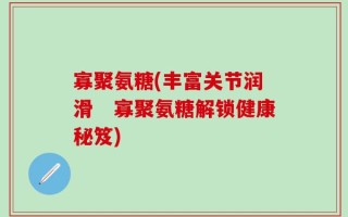 寡聚氨糖(丰富关节润滑　寡聚氨糖解锁健康秘笈)