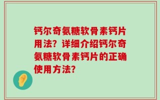 钙尔奇氨糖软骨素钙片用法？详细介绍钙尔奇氨糖软骨素钙片的正确使用方法？