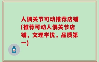 人偶关节可动推荐店铺(推荐可动人偶关节店铺，文理学优，品质第一)