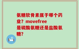氨糖软骨素属于哪个药业？movefree是硫酸氨糖还是盐酸氨糖？