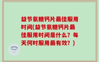 益节氨糖钙片最佳服用时间(益节氨糖钙片最佳服用时间是什么？每天何时服用最有效？)