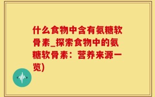 什么食物中含有氨糖软骨素_探索食物中的氨糖软骨素：营养来源一览)