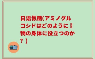日语氨糖(アミノグルコシドはどのように動物の身体に役立つのか？)