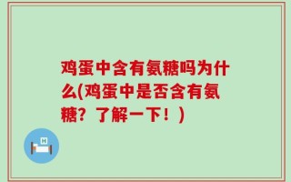鸡蛋中含有氨糖吗为什么(鸡蛋中是否含有氨糖？了解一下！)