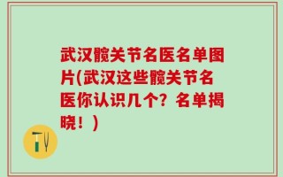 武汉髋关节名医名单图片(武汉这些髋关节名医你认识几个？名单揭晓！)