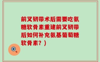前叉韧带术后需要吃氨糖软骨素重建前叉韧带后如何补充氨基葡萄糖软骨素？)
