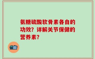 氨糖硫酸软骨素各自的功效？详解关节保健的营养素？
