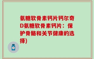 氨糖软骨素钙片钙尔奇D氨糖软骨素钙片：保护骨骼和关节健康的选择)