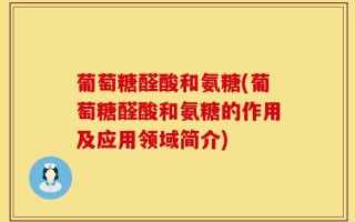 葡萄糖醛酸和氨糖(葡萄糖醛酸和氨糖的作用及应用领域简介)