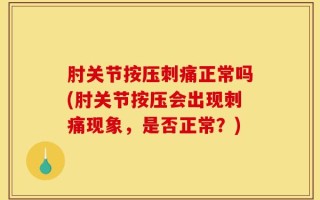 肘关节按压刺痛正常吗(肘关节按压会出现刺痛现象，是否正常？)