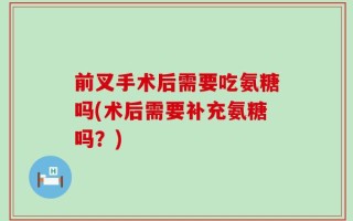 前叉手术后需要吃氨糖吗(术后需要补充氨糖吗？)