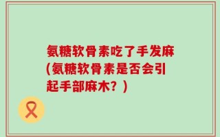 氨糖软骨素吃了手发麻(氨糖软骨素是否会引起手部麻木？)