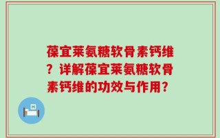 葆宜莱氨糖软骨素钙维？详解葆宜莱氨糖软骨素钙维的功效与作用？
