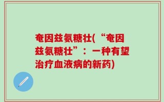 奄因兹氨糖壮(“奄因兹氨糖壮”：一种有望治疗血液病的新药)