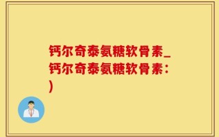 钙尔奇泰氨糖软骨素_钙尔奇泰氨糖软骨素：)