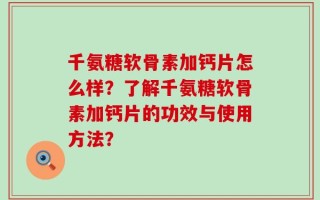 千氨糖软骨素加钙片怎么样？了解千氨糖软骨素加钙片的功效与使用方法？