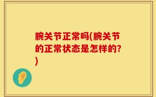 腕关节正常吗(腕关节的正常状态是怎样的？)
