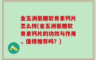金五洲氨糖软骨素钙片怎么样(金五洲氨糖软骨素钙片的功效与作用，值得推荐吗？)