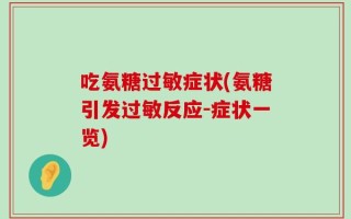 吃氨糖过敏症状(氨糖引发过敏反应-症状一览)