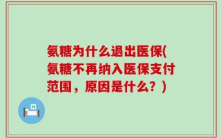 氨糖为什么退出医保(氨糖不再纳入医保支付范围，原因是什么？)