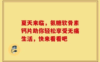 夏天来临，氨糖软骨素钙片助你轻松享受无痛生活，快来看看吧