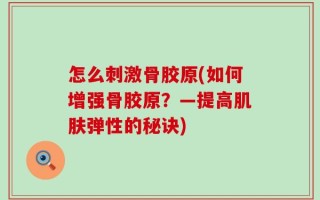 怎么刺激骨胶原(如何增强骨胶原？—提高肌肤弹性的秘诀)