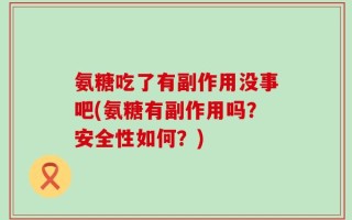 氨糖吃了有副作用没事吧(氨糖有副作用吗？安全性如何？)