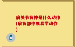 肩关节背伸是什么动作(肩背部伸展易学动作)