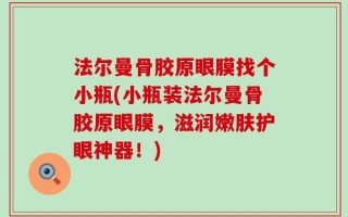 法尔曼骨胶原眼膜找个小瓶(小瓶装法尔曼骨胶原眼膜，滋润嫩肤护眼神器！)