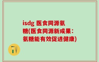 isdg 医食同源氨糖(医食同源新成果：氨糖能有效促进健康)