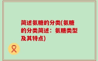 简述氨糖的分类(氨糖的分类简述：氨糖类型及其特点)