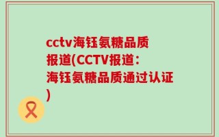 cctv海钰氨糖品质报道(CCTV报道：海钰氨糖品质通过认证)
