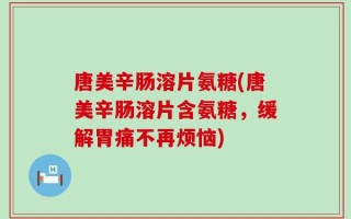 唐美辛肠溶片氨糖(唐美辛肠溶片含氨糖，缓解胃痛不再烦恼)